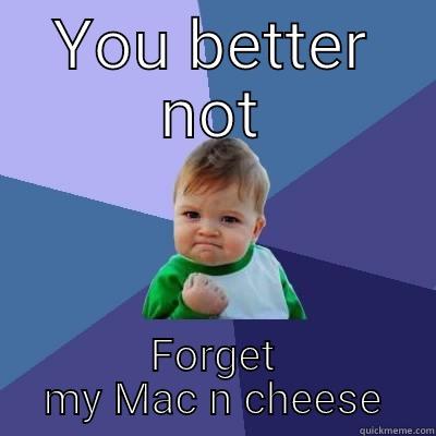 YOU BETTER NOT FORGET MY MAC N CHEESE Success Kid