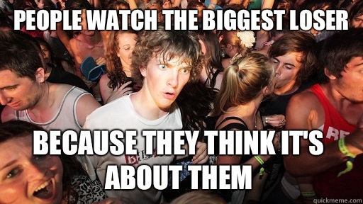 People watch The Biggest Loser Because they think it's about them  Sudden Clarity Clarence