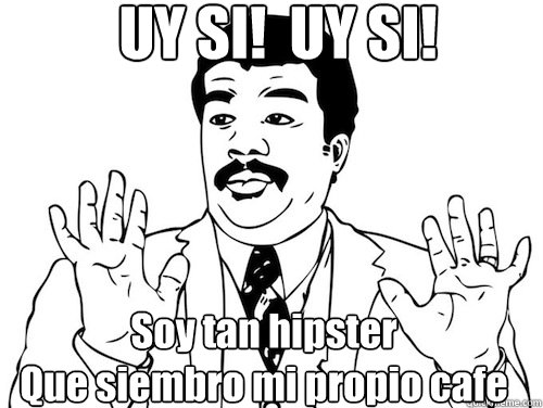 UY SI!  UY SI!  Soy tan hipster
Que siembro mi propio cafe - UY SI!  UY SI!  Soy tan hipster
Que siembro mi propio cafe  Ay Si! Ay Si!