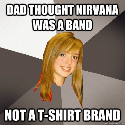 Dad thought Nirvana was a band Not a t-shirt brand - Dad thought Nirvana was a band Not a t-shirt brand  Musically Oblivious 8th Grader