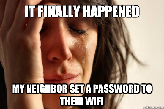 It finally happened My neighbor set a password to their wifi  First World Problems