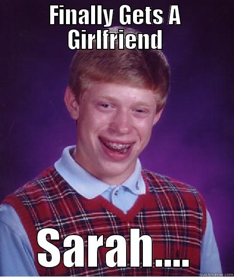 FINALLY GETS A GIRLFRIEND SARAH.... Bad Luck Brian