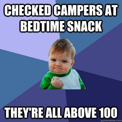 Checked campers at bedtime snack they're all above 100 - Checked campers at bedtime snack they're all above 100  Success Kid