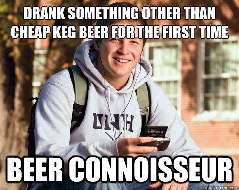 drank something other than cheap keg beer for the first time beer connoisseur  College Freshman