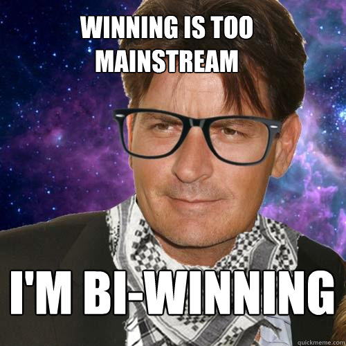 Winning is too mainstream I'm bi-winning  Hipster Charlie Sheen