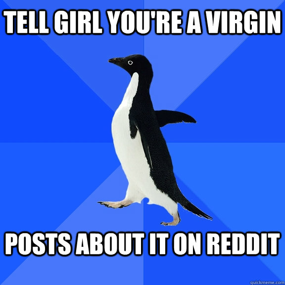 Tell girl you're a virgin  posts about it on reddit   Socially Awkward Penguin