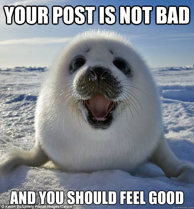 YOUR POST IS NOT BAD AND YOU SHOULD FEEL GOOD - YOUR POST IS NOT BAD AND YOU SHOULD FEEL GOOD  Easily Pleased Seal
