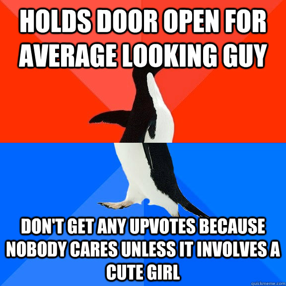 Holds door open for average looking guy Don't get any upvotes because nobody cares unless it involves a cute girl  Socially Awesome Awkward Penguin