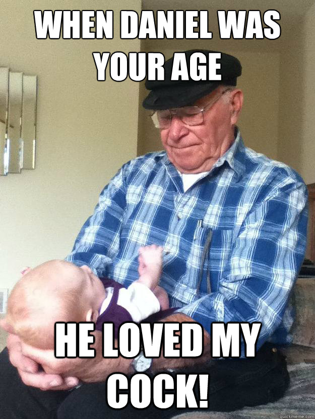 When Daniel was your age He loved my cock!  emotionless grandpa