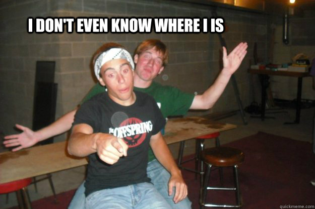 I don't even know where I is  