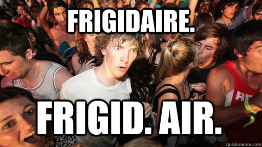 Frigidaire. Frigid. Air.  Sudden Clarity Clarence