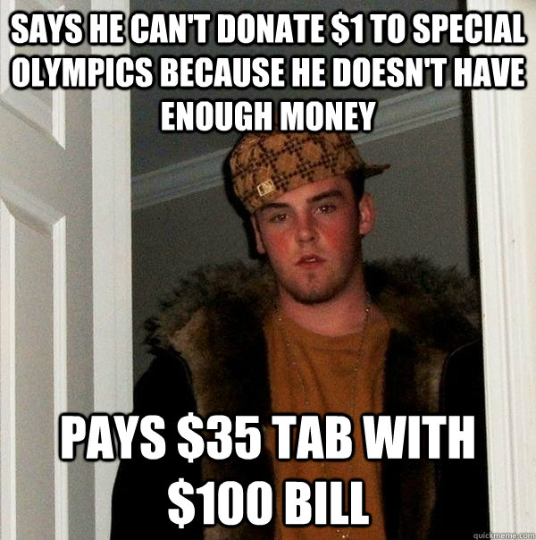 says he can't donate $1 to special Olympics because he doesn't have enough money Pays $35 tab with $100 bill  Scumbag Steve