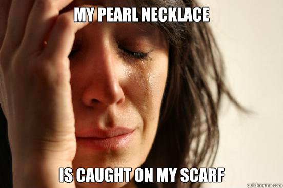 My pearl necklace Is caught on my scarf  First World Problems