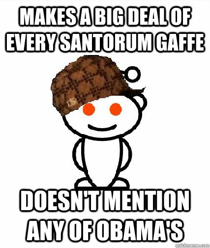 Makes a big deal of every santorum gaffe doesn't mention any of obama's  Scumbag Redditors