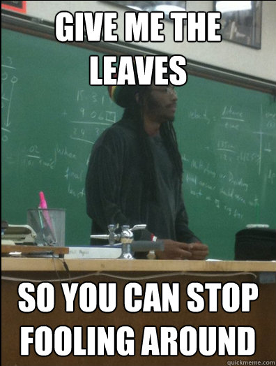 Give me the leaves so you can stop fooling around  Rasta Science Teacher