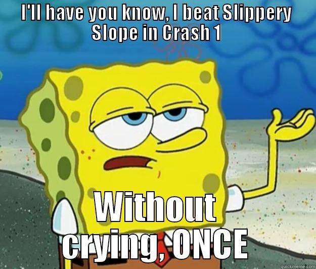 I'LL HAVE YOU KNOW, I BEAT SLIPPERY SLOPE IN CRASH 1 WITHOUT CRYING, ONCE Tough Spongebob