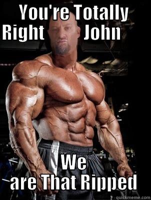 YOU'RE TOTALLY RIGHT           JOHN                     WE ARE THAT RIPPED Misc