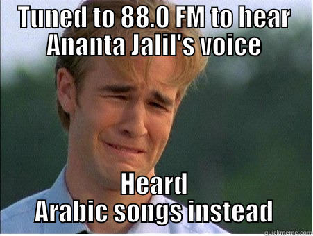 TUNED TO 88.0 FM TO HEAR ANANTA JALIL'S VOICE HEARD ARABIC SONGS INSTEAD 1990s Problems