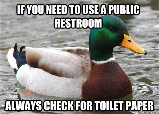 if you need to use a public restroom always check for toilet paper - if you need to use a public restroom always check for toilet paper  Actual Advice Mallard