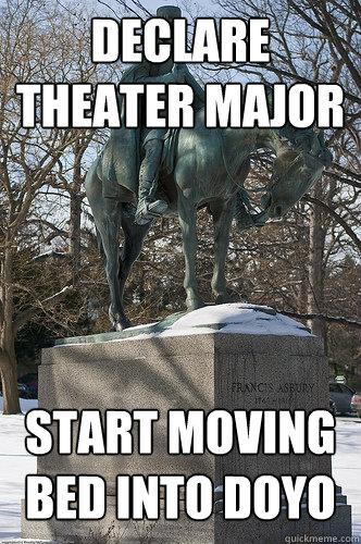 Declare theater major Start moving bed into doyo - Declare theater major Start moving bed into doyo  Drew University Meme
