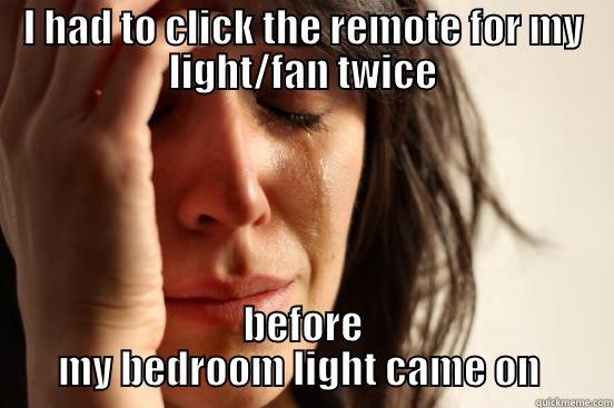 I HAD TO CLICK THE REMOTE FOR MY LIGHT/FAN TWICE BEFORE MY BEDROOM LIGHT CAME ON  First World Problems