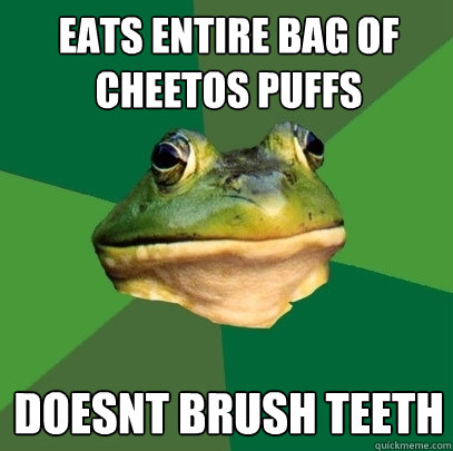 Eats Entire bag of Cheetos puffs doesnt brush teeth  Foul Bachelor Frog