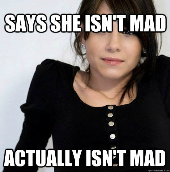 Says she isn't mad actually isn't mad  Good Girl Gabby