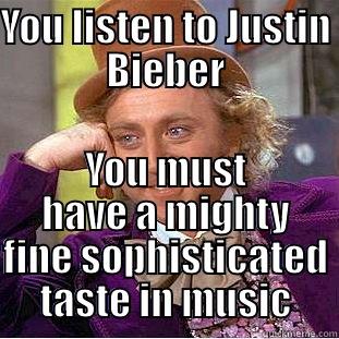 YOU LISTEN TO JUSTIN BIEBER YOU MUST HAVE A MIGHTY FINE SOPHISTICATED TASTE IN MUSIC Condescending Wonka