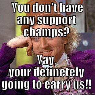  YOU DON'T HAVE ANY SUPPORT CHAMPS? YAY, YOUR DEFINETELY GOING TO CARRY US!! Condescending Wonka