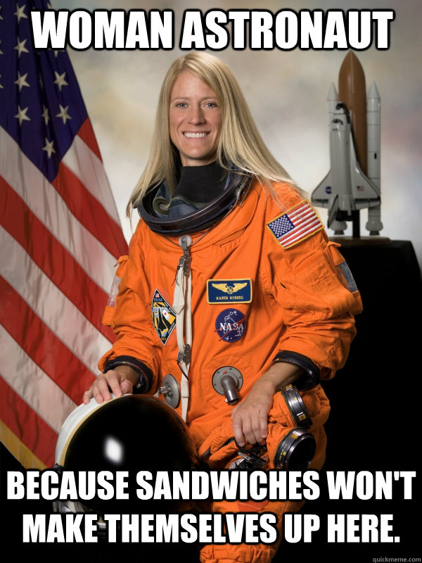 woman astronaut because sandwiches won't make themselves up here.  female astronaut meme