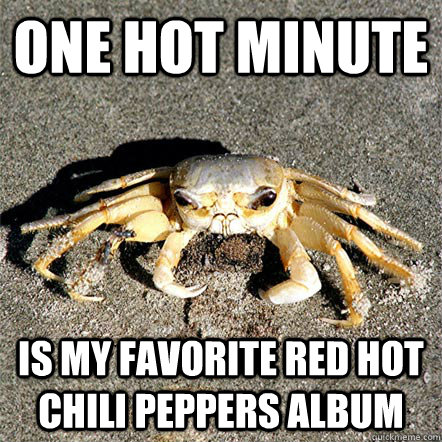 One Hot Minute Is my Favorite red hot chili peppers album  Confession Crab