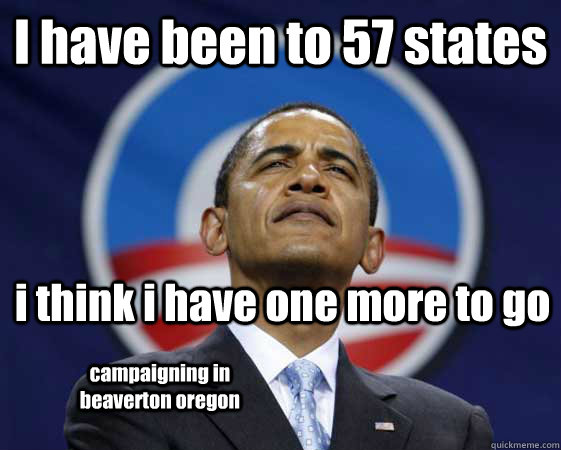 I have been to 57 states i think i have one more to go campaigning in beaverton oregon   Obama Swag