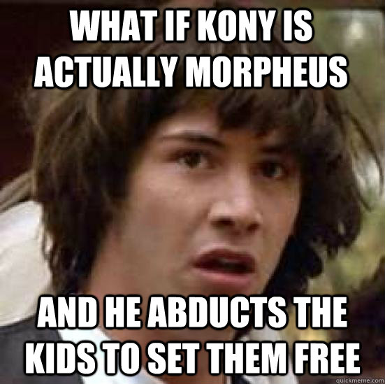 What if Kony is actually morpheus And he abducts the kids to set them free - What if Kony is actually morpheus And he abducts the kids to set them free  conspiracy keanu