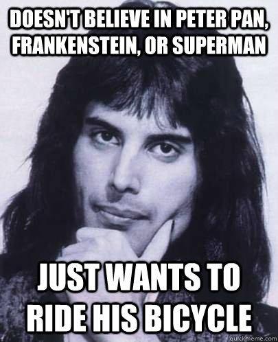 Doesn't believe in Peter Pan, Frankenstein, or Superman Just wants to ride his bicycle - Doesn't believe in Peter Pan, Frankenstein, or Superman Just wants to ride his bicycle  Good Guy Freddie Mercury
