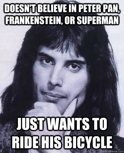 Doesn't believe in Peter Pan, Frankenstein, or Superman Just wants to ride his bicycle  Good Guy Freddie Mercury