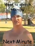 Went to speech therapy Next Minute  Speech therapy