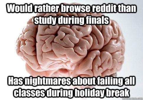 Would rather browse reddit than study during finals Has nightmares about failing all classes during holiday break  Scumbag Brain