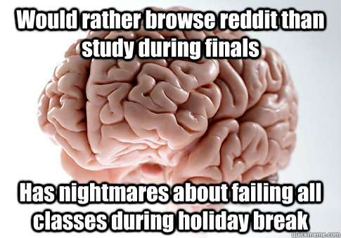 Would rather browse reddit than study during finals Has nightmares about failing all classes during holiday break  Scumbag Brain