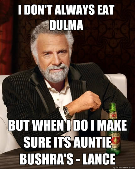 I don't Always eat dulma but when i do i make sure its auntie bushra's - Lance  The Most Interesting Man In The World