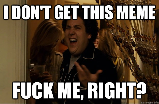 I don't get this meme Fuck Me, Right? - I don't get this meme Fuck Me, Right?  Fuck Me, Right