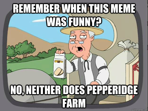 Remember when this meme was funny? No, neither does Pepperidge Farm  - Remember when this meme was funny? No, neither does Pepperidge Farm   Pepperidge Farm