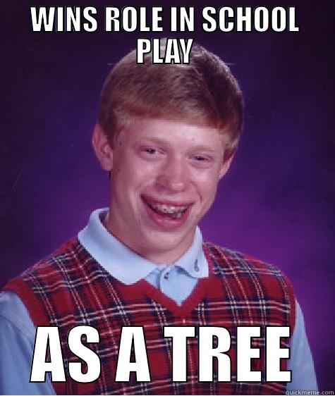 WINS ROLE IN SCHOOL PLAY AS A TREE Bad Luck Brian