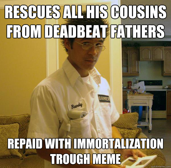 Rescues all his cousins from deadbeat fathers Repaid with immortalization trough meme - Rescues all his cousins from deadbeat fathers Repaid with immortalization trough meme  Righteous Randy