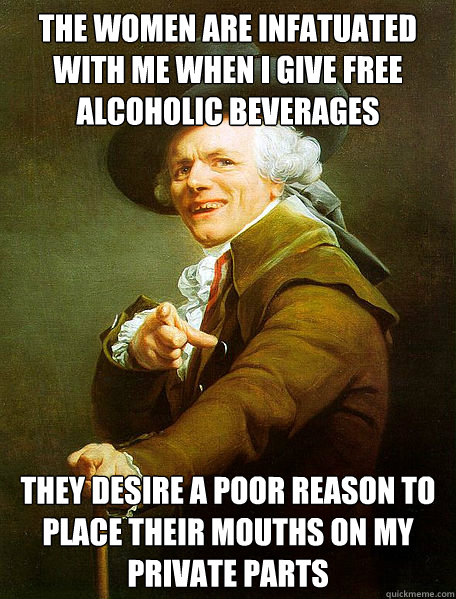 The women are infatuated with me when I give free alcoholic beverages They desire a poor reason to place their mouths on my private parts  Joseph Decreaux