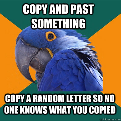 Copy and past something copy a random letter so no one knows what you copied  Paranoid Parrot