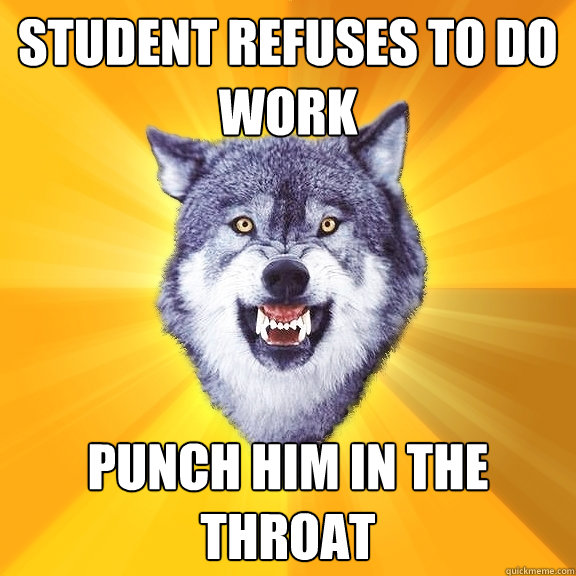 Student refuses to do work punch him in the throat  Courage Wolf