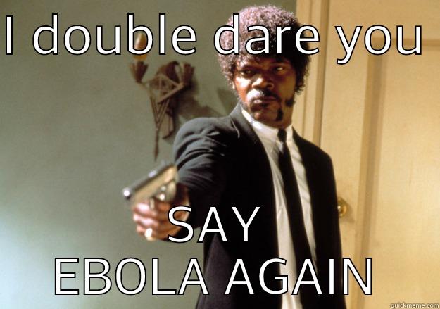 Say it again  - I DOUBLE DARE YOU  SAY EBOLA AGAIN Samuel L Jackson