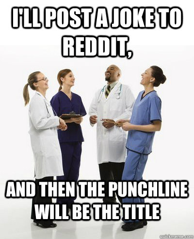 I'll post a joke to reddit, and then the punchline will be the title  And then I said