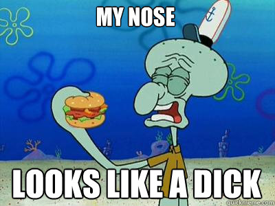 My nose looks like a dick  Squidward