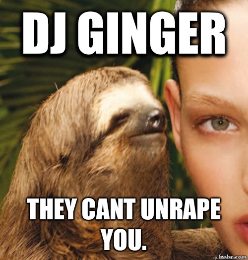 DJ GINGER They cant unrape
 you.  rape sloth